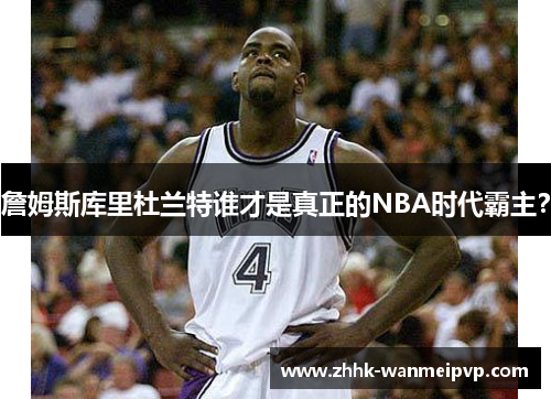 詹姆斯库里杜兰特谁才是真正的NBA时代霸主？