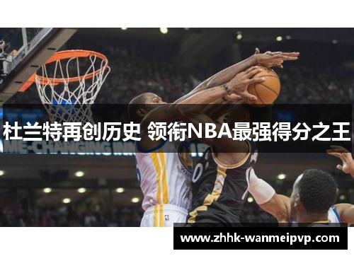杜兰特再创历史 领衔NBA最强得分之王